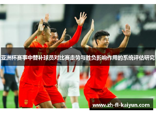 亚洲杯赛事中替补球员对比赛走势与胜负影响作用的系统评估研究
