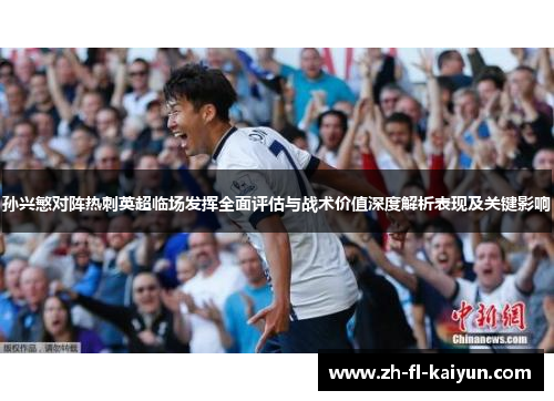 孙兴慜对阵热刺英超临场发挥全面评估与战术价值深度解析表现及关键影响