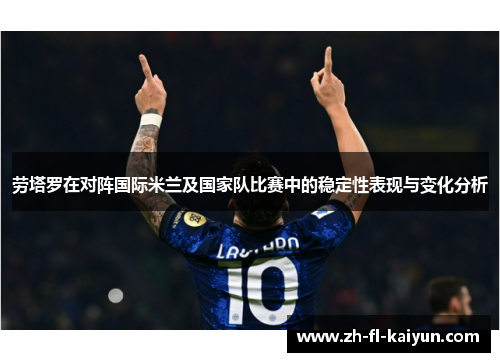 劳塔罗在对阵国际米兰及国家队比赛中的稳定性表现与变化分析