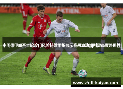本周德甲联赛本轮冷门风险持续累积警示赛果波动加剧需高度警惕性