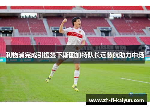 利物浦完成引援签下斯图加特队长远藤航助力中场