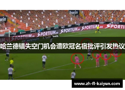 哈兰德错失空门机会遭欧冠名宿批评引发热议