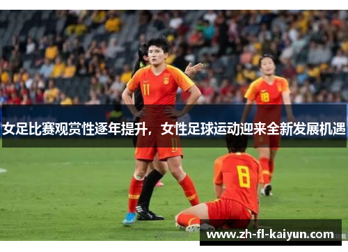 女足比赛观赏性逐年提升，女性足球运动迎来全新发展机遇