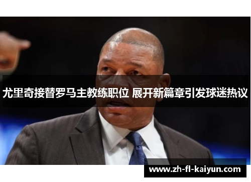 尤里奇接替罗马主教练职位 展开新篇章引发球迷热议