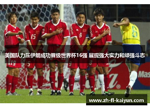美国队力压伊朗成功晋级世界杯16强 展现强大实力和顽强斗志
