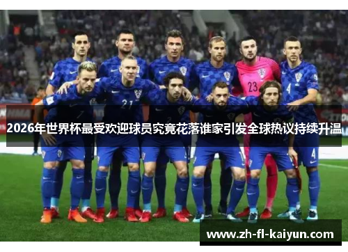 2026年世界杯最受欢迎球员究竟花落谁家引发全球热议持续升温