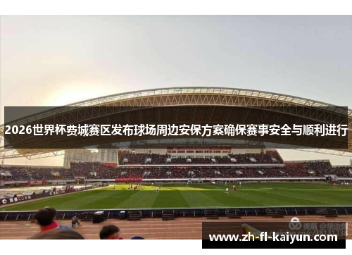 2026世界杯费城赛区发布球场周边安保方案确保赛事安全与顺利进行