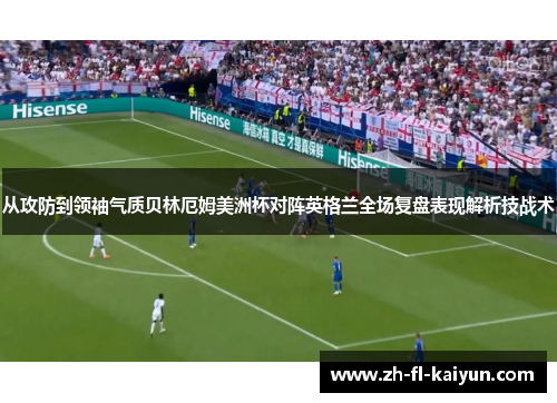 从攻防到领袖气质贝林厄姆美洲杯对阵英格兰全场复盘表现解析技战术