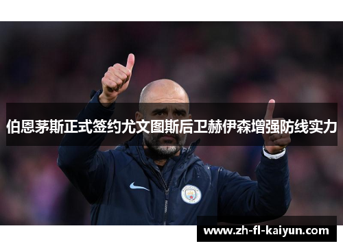 伯恩茅斯正式签约尤文图斯后卫赫伊森增强防线实力