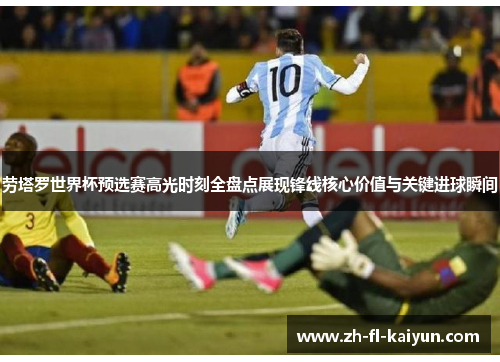 劳塔罗世界杯预选赛高光时刻全盘点展现锋线核心价值与关键进球瞬间